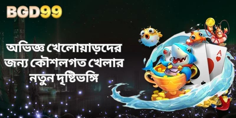 অভিজ্ঞ খেলোয়াড়দের জন্য কৌশলগত খেলার নতুন দৃষ্টিভঙ্গি