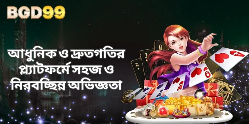 আধুনিক ও দ্রুতগতির প্ল্যাটফর্মে সহজ ও নিরবচ্ছিন্ন অভিজ্ঞতা