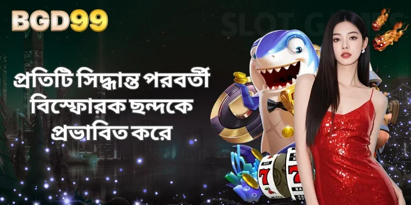 প্রতিটি সিদ্ধান্ত পরবর্তী বিস্ফোরক ছন্দকে প্রভাবিত করে