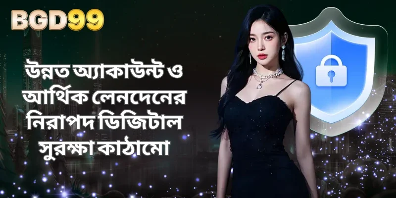 উন্নত অ্যাকাউন্ট ও আর্থিক লেনদেনের নিরাপদ ডিজিটাল সুরক্ষা কাঠামো