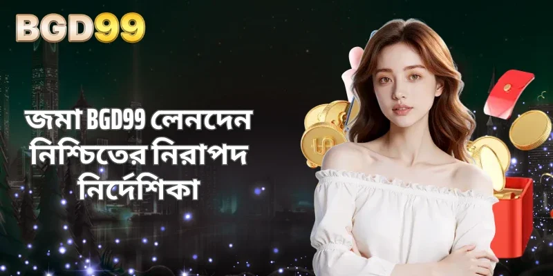 জমা BGD99 লেনদেন নিশ্চিতের নিরাপদ নির্দেশিকা
