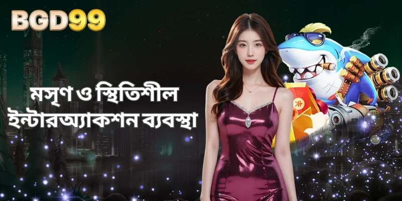 মসৃণ ও স্থিতিশীল ইন্টারঅ্যাকশন ব্যবস্থা 