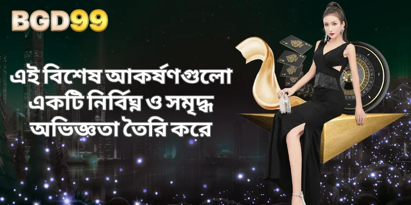 এই বিশেষ আকর্ষণগুলো একটি নির্বিঘ্ন ও সমৃদ্ধ অভিজ্ঞতা তৈরি করে